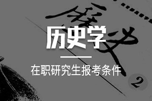 在职研究生历史学招生院校与报考条件有什么